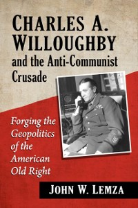 Cover Charles A. Willoughby and the Anti-Communist Crusade