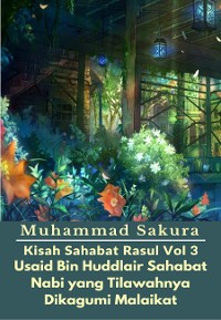 Cover Kisah Sahabat Rasul Vol 3 Usaid Bin Huddlair Sahabat Nabi yang Tilawahnya Dikagumi Malaikat