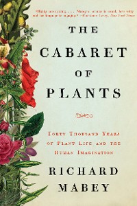 Cover The Cabaret of Plants: Forty Thousand Years of Plant Life and the Human Imagination