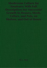 Cover Mushroom Culture for Amateurs: With Full Descriptions for Successful Growth in Houses, Sheds, Cellars, and Pots, on Shelves, and Out of Doors