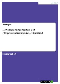 Cover Der Entstehungsprozess der Pflegeversicherung in Deutschland