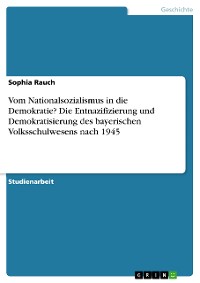 Cover Vom Nationalsozialismus in die Demokratie? Die Entnazifizierung und Demokratisierung des bayerischen Volksschulwesens nach 1945