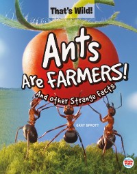 Cover Ants Are Farmers! And Other Strange Facts