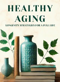 Cover Healthy Aging: Longevity Strategies for a Full Life