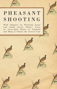 Cover Pheasant Shooting - With Chapters on Planning Large and Small Covert Shoots, Notes on Successful Shoots in England and Help to Choose the Correct Gun