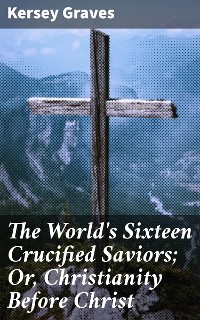 Cover The World's Sixteen Crucified Saviors; Or, Christianity Before Christ