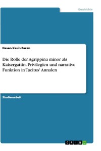 Cover Die Rolle der Agrippina minor als Kaisergattin. Privilegien und narrative Funktion in Tacitus' Annalen