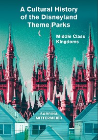 Cover A Cultural History of the Disneyland Theme Parks