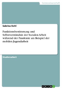 Cover Funktionsbestimmung und Selbstverständnis der Sozialen Arbeit während der Pandemie am Beispiel der mobilen Jugendarbeit