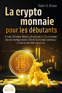 Cover LA CRYPTOMONNAIE POUR LES DÉBUTANTS – Bitcoin, Ethereum, Altcoins, Blockchain et ICOs: Comment investir intelligemment à l'ère de la monnaie numérique et faire des bénéfices énormes