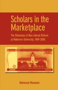 Cover Scholars in the Marketplace. The Dilemmas of Neo-Liberal Reform at Makerere University, 1989-2005