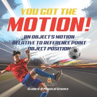 Cover You've got the Motion! An Object's Motion Relative to Reference Point | Object Position | Grade 6-8 Physical Science