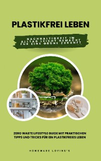 Cover Plastikfrei leben: Nachhaltigkeit im Alltag leicht gemacht für eine grüne Zukunft (Zero Waste Lifestyle Guide mit praktischen Tipps und Tricks für ein plastikfreies Leben)