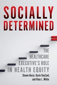 Cover Socially Determined: The Healthcare Executive's Role in Health Equity