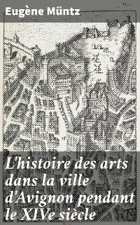Cover L'histoire des arts dans la ville d'Avignon pendant le XIVe siècle