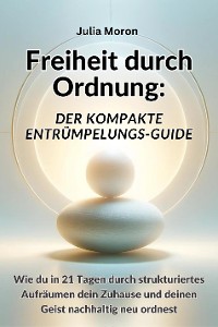 Cover Freiheit durch Ordnung: Der kompakte Entrümpelungs-Guide