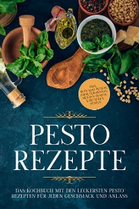 Cover Pesto Rezepte: Das Kochbuch mit den leckersten Pesto Rezepten für jeden Geschmack und Anlass - inkl. Avocado-Pestos, Kräuter-Pestos, bunten Pestos und süßen Pestos