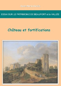Cover Essai sur le patrimoine de Beaufort et la Vallée : château et fortifications