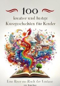 Cover 100 kreative und lustige Kurzgeschichten für Kinder – Eine Reise ins Reich der Fantasie