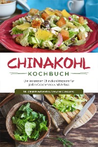 Cover Chinakohl Kochbuch: Die leckersten Chinakohl Rezepte für jeden Geschmack und Anlass - inkl. Chinakohl Aufstrichen, Getränken & Desserts