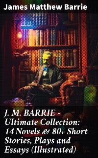 Cover J. M. BARRIE - Ultimate Collection: 14 Novels & 80+ Short Stories, Plays and Essays (Illustrated)