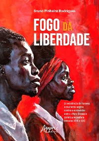 Cover Fogo da Liberdade: A Resistência de Homens e Mulheres Negros Contra a Escravidão Entre Mato Grosso e América Espanhola (Séculos XVIII e XIX)