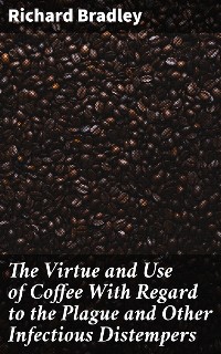 Cover The Virtue and Use of Coffee With Regard to the Plague and Other Infectious Distempers