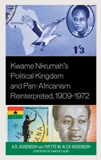 Cover Kwame Nkrumah's Political Kingdom and Pan-Africanism Reinterpreted, 1909-1972
