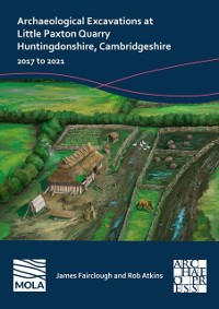 Cover Archaeological Excavations at Little Paxton Quarry Huntingdonshire, Cambridgeshire