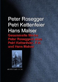 Cover Gesammelte Werke Peter Roseggers alias Petri Kettenfeier, P.K. und Hans Malser