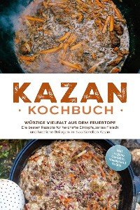 Cover Kazan Kochbuch: Würzige Vielfalt aus dem Feuertopf – Die besten Rezepte für herzhafte Eintöpfe, zartes Fleisch und köstliche Beilagen im traditionellen Kasan - inkl. vegane Gerichte, Snacks und Soßen