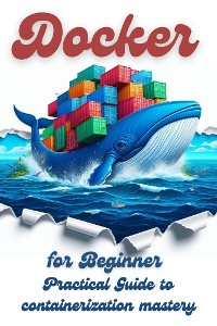 Cover Docker for Beginner: Practical Guide to Containerization Mastery