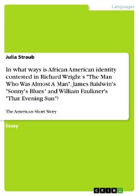 Cover In what ways is African American identity contested in Richard Wright's "The Man Who Was Almost A Man", James Baldwin's "Sonny's Blues" and William Faulkner's "That Evening Sun"?