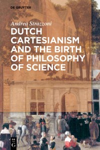Cover Dutch Cartesianism and the Birth of Philosophy of Science