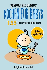 Cover Breikost als Beikost - Kochen für Babys: 155 Babybrei Rezepte für eine gesunde Baby Nahrung