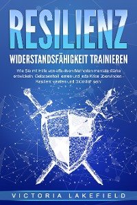 Cover RESILIENZ - Widerstandsfähigkeit trainieren: Wie Sie mit Hilfe von effektiven Methoden mentale Stärke entwickeln, Gelassenheit lernen und jede Krise überwinden - Resilient werden und Glücklich sein!