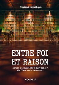 Cover Entre foi et raison. Douze discussions pour parler de Dieu sans s'enerver