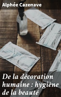 Cover De la décoration humaine : hygiène de la beauté