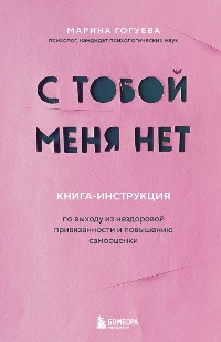 Cover С тобой меня нет. Книга-инструкция по выходу из нездоровой привязанности и повышению самооценки