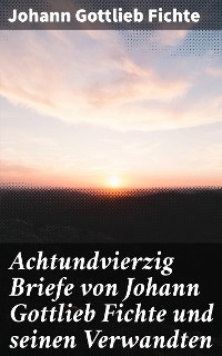 Cover Achtundvierzig Briefe von Johann Gottlieb Fichte und seinen Verwandten