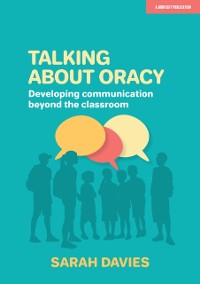 Cover Talking about Oracy: Developing communication beyond the classroom