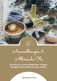 Cover Aromatherapie und Ätherische Öle: Die Duftreise zu innerem Wohlbefinden - Entdecke die Magie natürlicher Düfte für Körper und Geist