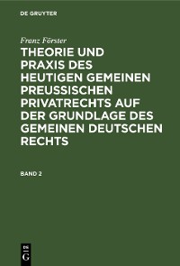 Cover Franz Förster: Theorie und Praxis des heutigen gemeinen preußischen Privatrechts auf der Grundlage des gemeinen deutschen Rechts. Band 2