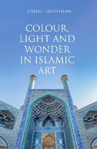 Cover Colour, Light and Wonder in Islamic Art