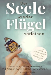 Cover Der Seele wieder Flügel verleihen. Traumata erkennen, auflösen und wieder mehr Lebensfreude spüren.