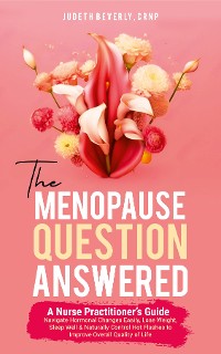 Cover THE MENOPAUSE QUESTION ANSWERED: A NURSE PRACTITIONER'S GUIDE: NAVIGATE HORMONAL CHANGES EASILY, LOSE WEIGHT, SLEEP WELL & NATURALLY CONTROL HOT FLASHES TO IMPROVE OVERALL QUALITY OF LIFE