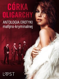 Cover Córka oligarchy: antologia erotyki mafijno-kryminalnej