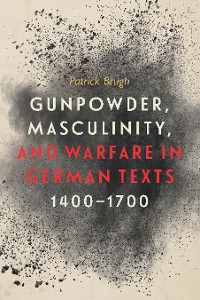 Cover Gunpowder, Masculinity, and Warfare in German Texts, 1400-1700