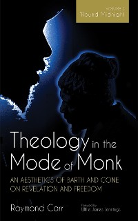 Cover Theology in the Mode of Monk: An Aesthetics of Barth and Cone on Revelation and Freedom, Volume 2