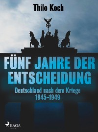 Cover Fünf Jahre der Entscheidung - Deutschland nach dem Kriege. 1945-1949
